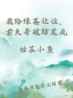 我給綠茶讓位，前夫哥破防發(fā)瘋